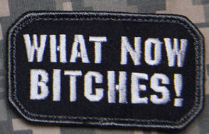 CLEARANCE - What Now Bitches Morale Patch - Hook Fastener